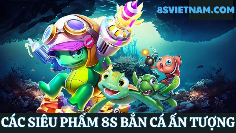 siêu phẩm 8s bắn cá 